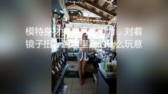 -魔鬼身材1.1米大长腿性感美女嫩模被富二代帅哥扒衣服狠狠爆插