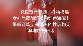 ❤️究极反差骚婊！推特极品女神气质御姐【粉红色海豚】最新订阅，有钱人的性玩物无套啪啪捣白浆