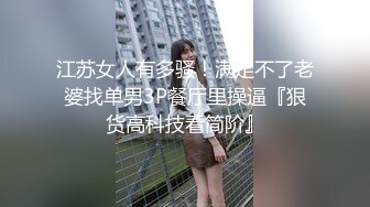 江苏女人有多骚！满足不了老婆找单男3P餐厅里操逼『狠货高科技看简阶』