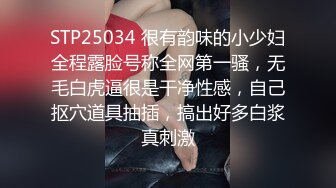 STP25034 很有韵味的小少妇全程露脸号称全网第一骚，无毛白虎逼很是干净性感，自己抠穴道具抽插，搞出好多白浆真刺激