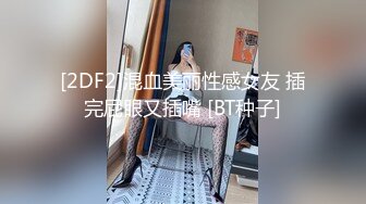 [2DF2]混血美丽性感女友 插完屁眼又插嘴 [BT种子]