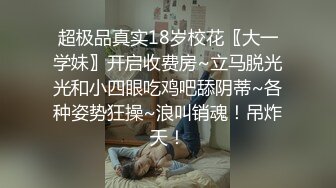 超极品真实18岁校花〖大一学妹〗开启收费房~立马脱光光和小四眼吃鸡吧舔阴蒂~各种姿势狂操~浪叫销魂！吊炸天！