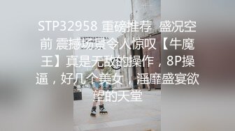 STP32958 重磅推荐  盛况空前 震撼场景令人惊叹【牛魔王】真是无敌的操作，8P操逼，好几个美女，淫靡盛宴欲望的天堂