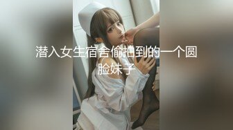 潜入女生宿舍偷拍到的一个圆脸妹子