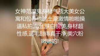 女神范魔鬼身材气质大美女公寓和包养他的土豪激情啪啪操逼私拍流出,肤白貌美,身材超性感,逼毛刮得真干净,美穴粉嫩嫩的!