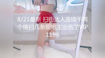 8/21最新 扫街达人连续干两个横扫几条街炮王出名了VIP1196