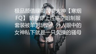 极品颜值绿帽淫妻大神【寒烟FQ】 娇妻穿上性感空姐制服套装被单男玩弄，外人眼中的女神私下就是一只欠操的骚母狗