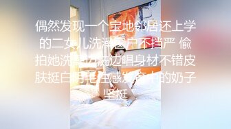 偶然发现一个宝地邻居还上学的二女儿洗澡窗户不挡严 偸拍她洗澡边洗边唱身材不错皮肤挺白阴毛性感发育中的奶子坚挺