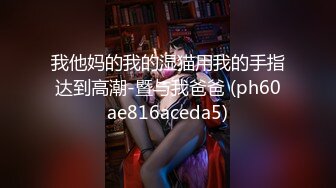 东莞约的厂妹露脸口交，无套抽插