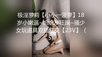 极淫萝莉【小小一菠萝】18岁小嫩逼~给炮友狂操~骚少女玩道具双插肛交【23V】  (5)