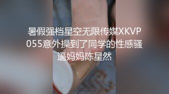 暑假强档星空无限传媒XKVP055意外操到了同学的性感骚逼妈妈陈星然