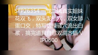 STP26354 一龙二凤真实姐妹花双飞，双头龙插穴，双女舔蛋口交，特写猛操骚穴流出白浆，搞完道具自慰双洞齐插 VIP0600