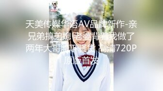 天美传媒华语AV品牌新作-亲兄弟搞弟媳 老婆背着我做了两年大哥胯下骚货 高清720P原版首发