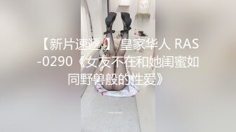 【新片速遞 】 皇家华人 RAS-0290《女友不在和她闺蜜如同野兽般的性爱》