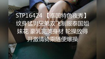 STP16424 【泰国特色夜秀】纹身猛男兄弟双飞制服泰国姐妹花 豪乳完美身材 轮操放得开激情骑乘随便爆操