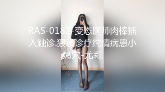 RAS-0182-变态医师肉棒插入触诊.猥亵诊疗纯情病患小嫩穴-尤莉