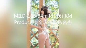 MILD-116(84mild116)[KMProduce]完全攻略15彩名杏子