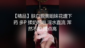 【精品】肤白貌美姐妹花遭下药 多P 揉奶啪啪 淫水直流 浑然不知 撸点高