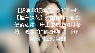 【超清4K版精品】3000一炮【推车探花】外围女神小仙女健谈活泼，床上也是个风月老将，激情啪啪两炮爽了！[RF_MP4_1130MB]