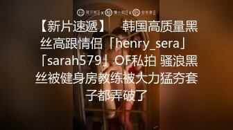 【新片速遞】 ✨韩国高质量黑丝高跟情侣「henry_sera」「sarah579」OF私拍 骚浪黑丝被健身房教练被大力猛夯套子都弄破了