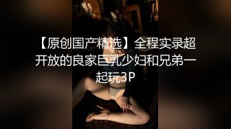 【原创国产精选】全程实录超开放的良家巨乳少妇和兄弟一起玩3P