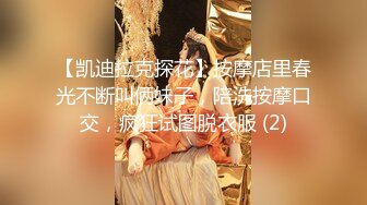 【凯迪拉克探花】按摩店里春光不断叫俩妹子，陪洗按摩口交，疯狂试图脱衣服 (2)