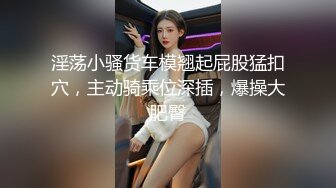 淫荡小骚货车模翘起屁股猛扣穴，主动骑乘位深插，爆操大肥臀