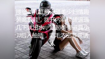 腰细美乳红唇淫骚美少妇情趣装高跟鞋，拨开内裤揉搓逼逼几下就出水，翘起美臀道具小JJ后入抽插，毛毛浓密非常诱人