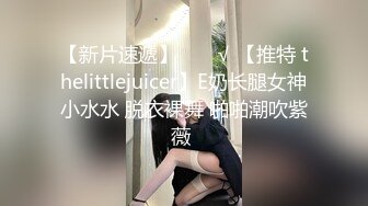 【新片速遞】  ❤️√ 【推特 thelittlejuicer】E奶长腿女神小水水 脱衣裸舞 啪啪潮吹紫薇 