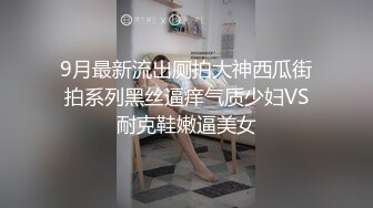 9月最新流出厕拍大神西瓜街拍系列黑丝逼痒气质少妇VS耐克鞋嫩逼美女