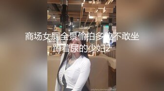 商场女厕全景偷拍多位不敢坐蹲着尿的少妇2