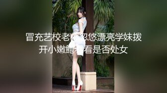 冒充艺校老师忽悠漂亮学妹拨开小嫩鲍看看是否处女