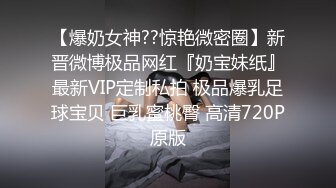 【爆奶女神??惊艳微密圈】新晋微博极品网红『奶宝妹纸』最新VIP定制私拍 极品爆乳足球宝贝 巨乳蜜桃臀 高清720P原版