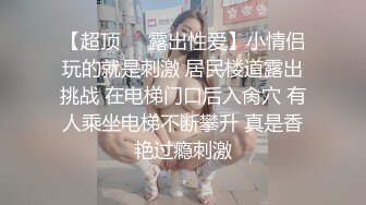 【超顶❤️露出性爱】小情侣玩的就是刺激 居民楼道露出挑战 在电梯门口后入肏穴 有人乘坐电梯不断攀升 真是香艳过瘾刺激