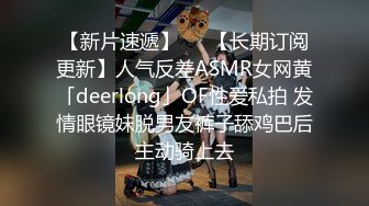 【新片速遞】   ✨【长期订阅更新】人气反差ASMR女网黄「deerlong」OF性爱私拍 发情眼镜妹脱男友裤子舔鸡巴后主动骑上去