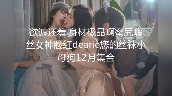 欲遮还羞 身材极品啊蜜尻嗨丝女神脸红dearie您的丝袜小母狗12月集合