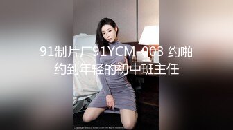 91制片厂91YCM-003 约啪约到年轻的初中班主任