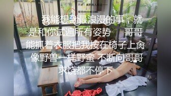 ❤️我能想到最浪漫的事，就是和你试遍所有姿势❤️哥哥能抓着衣服把我按在椅子上肏 像野兽一样野蛮 不断向哥哥求饶都不停下