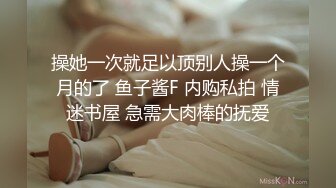 操她一次就足以顶别人操一个月的了 鱼子酱F 内购私拍 情迷书屋 急需大肉棒的抚爱