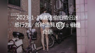 2023-1-19酒店偷拍情侣迷惑行为、各种道具互怼，很是奇葩