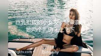 巨乳挺拔的小女友，骑乘震得她两个乳房飞上飞下