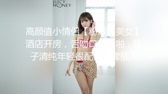 高颜值小情侣【粉嫩小美女】酒店开房，舌吻口交啪啪，妹子清纯年轻很配合无套插入