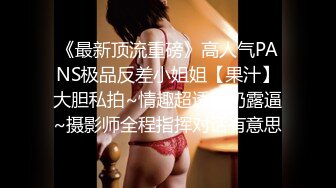 《最新顶流重磅》高人气PANS极品反差小姐姐【果汁】大胆私拍~情趣超透露奶露逼~摄影师全程指挥对话有意思