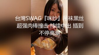 台灣SWAG『咪纱』吊袜黑丝 超强肉棒撞击 持续中出 插到不停高潮