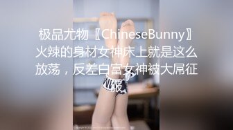  极品尤物〖ChineseBunny〗火辣的身材女神床上就是这么放荡，反差白富女神被大屌征服