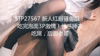 STP27567 新人红唇骚御姐！吃完泡面3P激情！性感睡衣吃屌，后面老哥