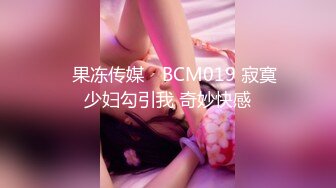 ✿果冻传媒✿ BCM019 寂寞少妇勾引我 奇妙快感