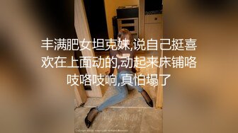 丰满肥女坦克妹,说自己挺喜欢在上面动的,动起来床铺咯吱咯吱响,真怕塌了