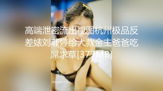 女神也是有钱大哥的胯下玩物，全程露脸穿着小高跟