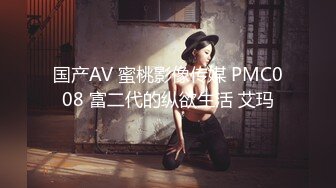 国产AV 蜜桃影像传媒 PMC008 富二代的纵欲生活 艾玛